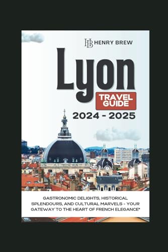 LYON TRAVEL GUIDE: Gastronomic Delights, Historical Splendor, and Cultural Marvels (Your Gateway to the Heart of French Elegance) (Adventure & Fun Awaits Series, Band 6) von Independently published
